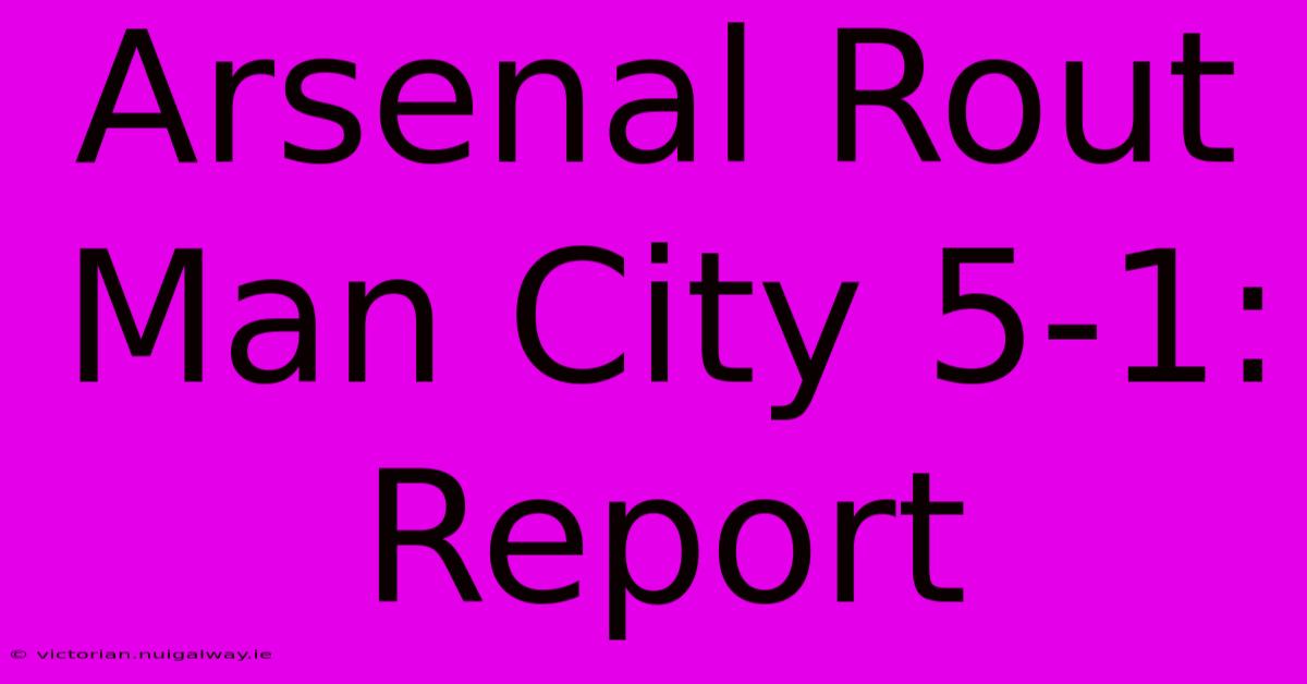 Arsenal Rout Man City 5-1: Report