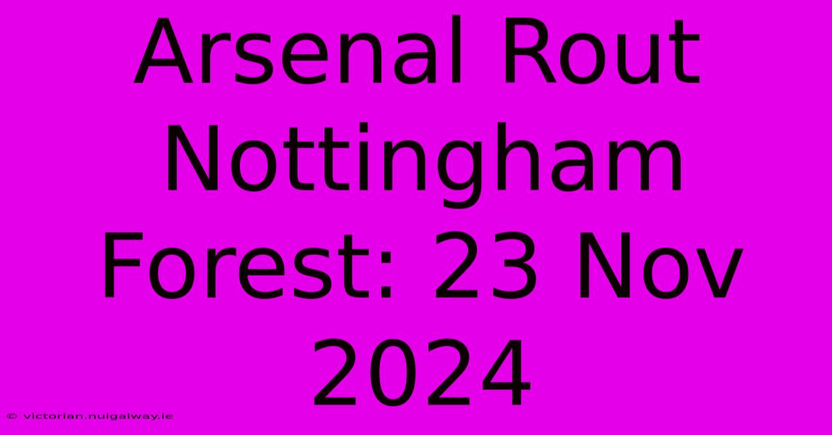 Arsenal Rout Nottingham Forest: 23 Nov 2024