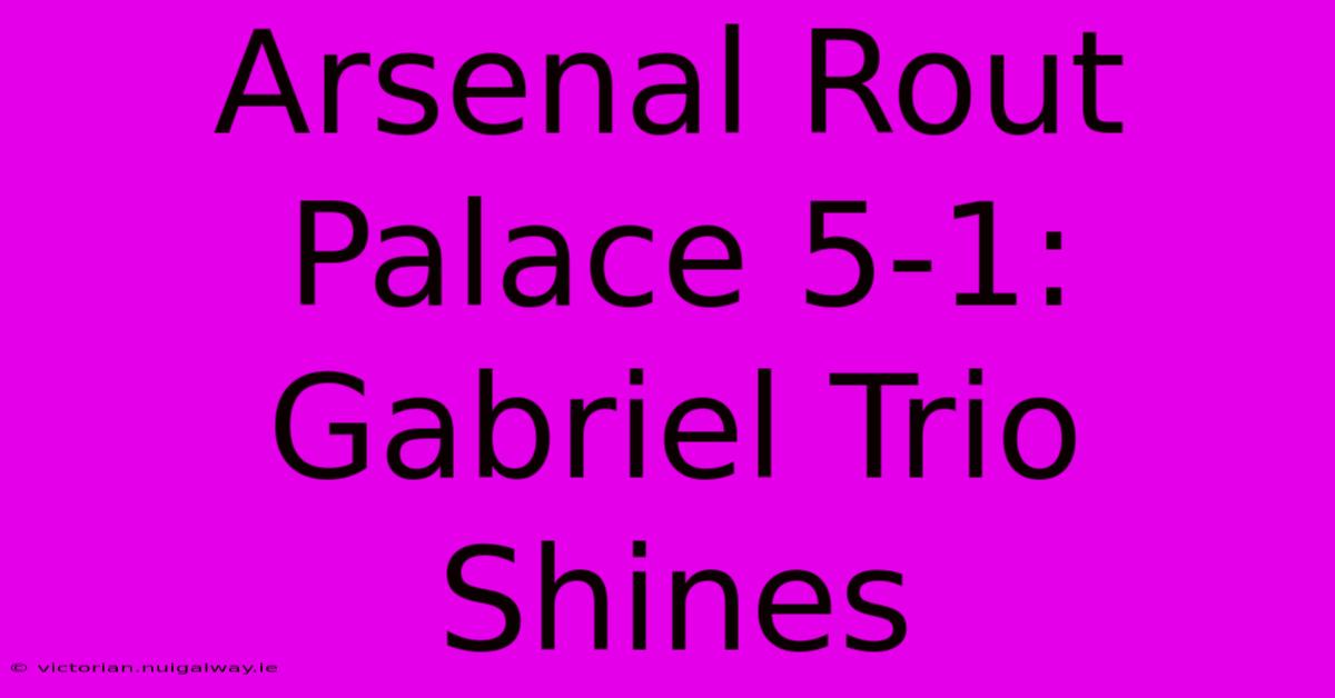 Arsenal Rout Palace 5-1: Gabriel Trio Shines