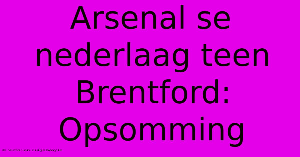 Arsenal Se Nederlaag Teen Brentford: Opsomming