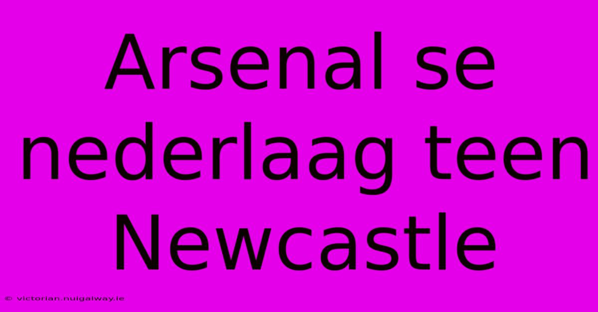 Arsenal Se Nederlaag Teen Newcastle