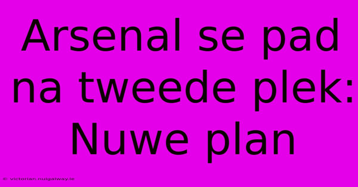 Arsenal Se Pad Na Tweede Plek: Nuwe Plan