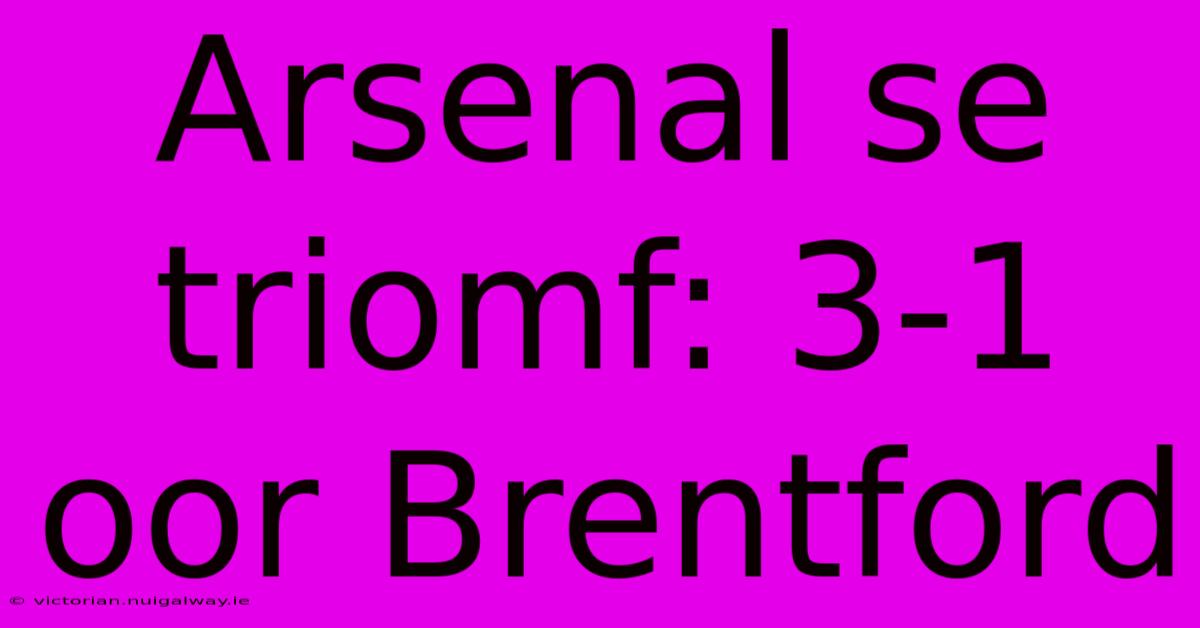 Arsenal Se Triomf: 3-1 Oor Brentford