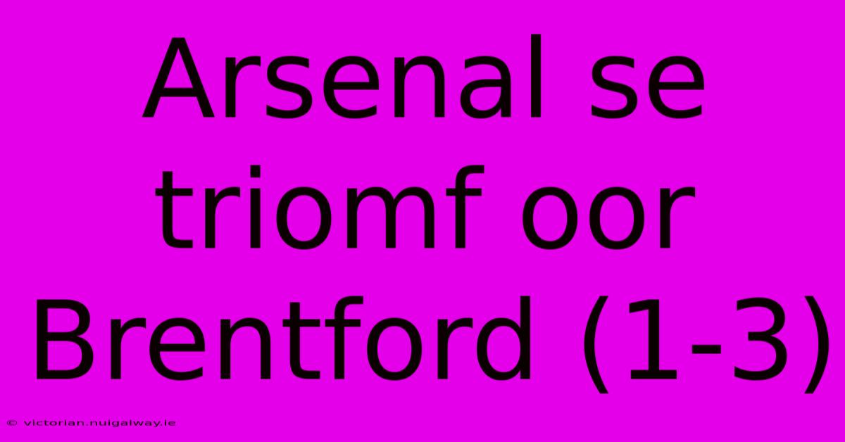 Arsenal Se Triomf Oor Brentford (1-3)