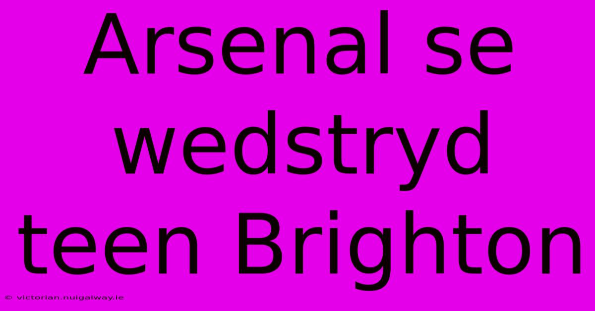 Arsenal Se Wedstryd Teen Brighton