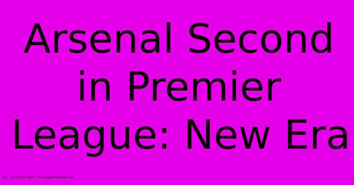 Arsenal Second In Premier League: New Era