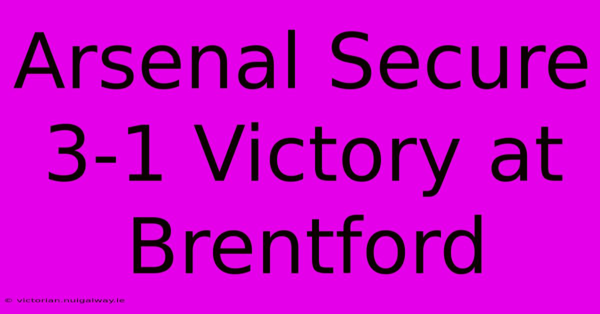 Arsenal Secure 3-1 Victory At Brentford