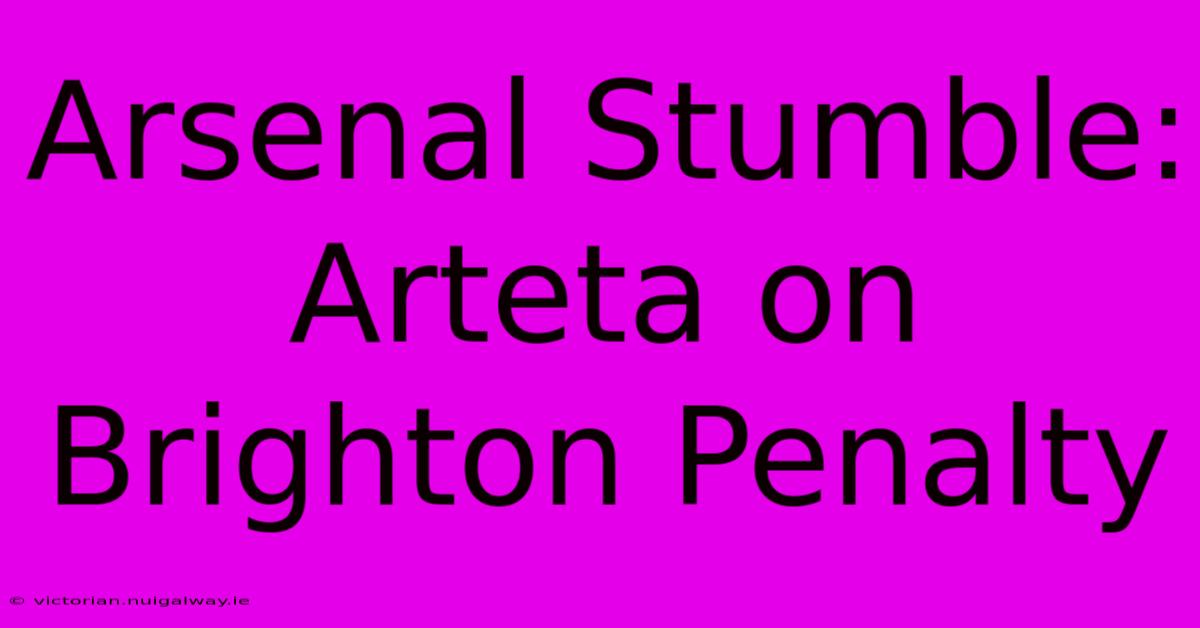 Arsenal Stumble: Arteta On Brighton Penalty