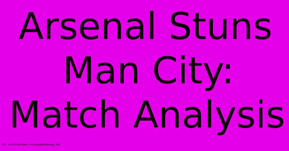 Arsenal Stuns Man City: Match Analysis