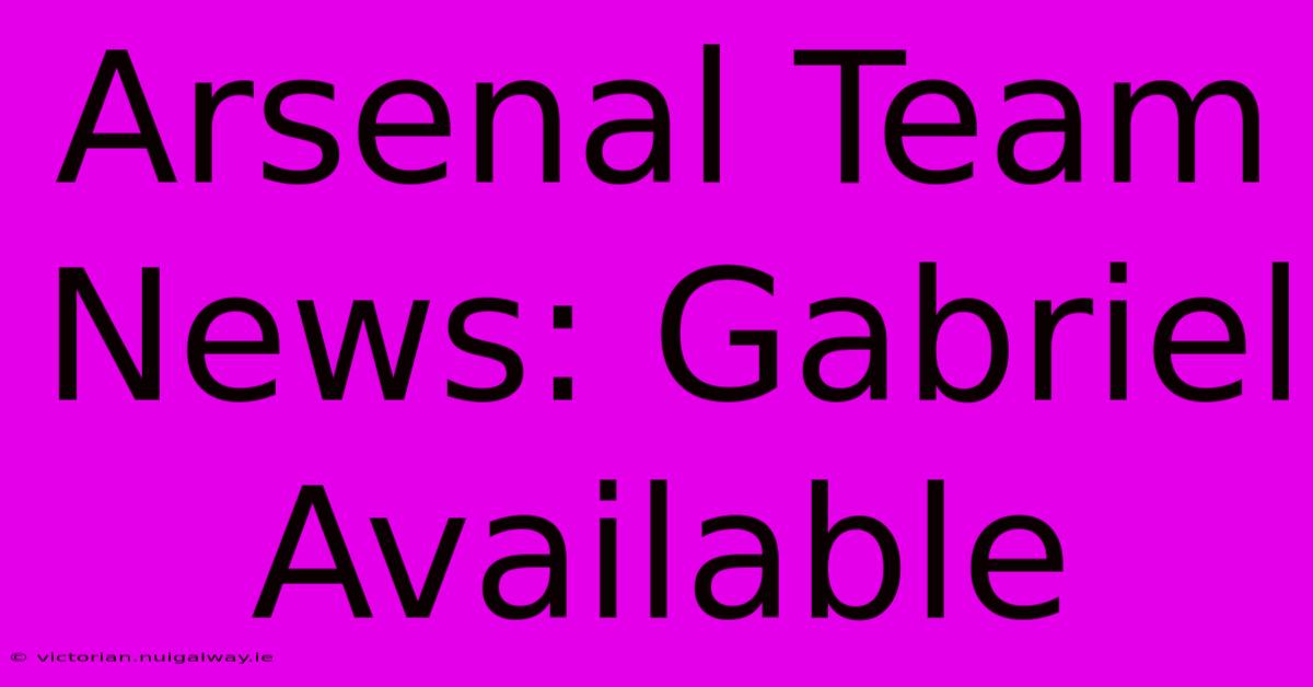 Arsenal Team News: Gabriel Available