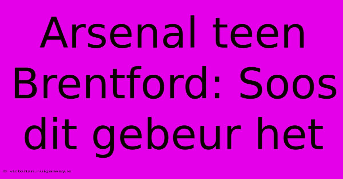 Arsenal Teen Brentford: Soos Dit Gebeur Het