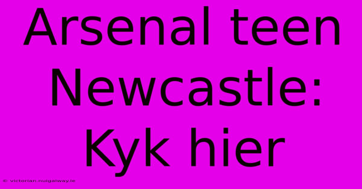 Arsenal Teen Newcastle: Kyk Hier