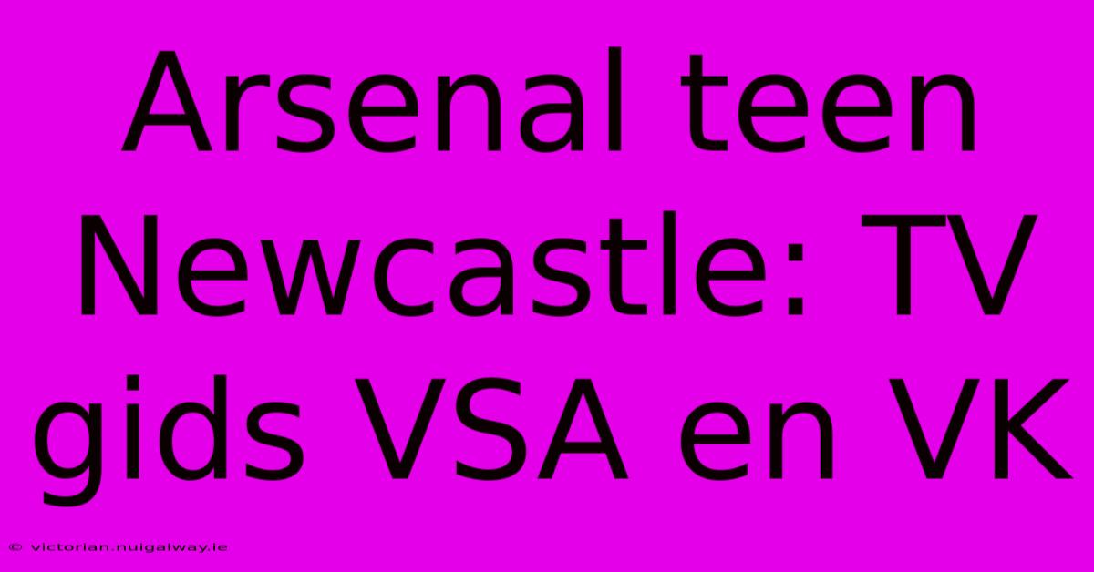 Arsenal Teen Newcastle: TV Gids VSA En VK