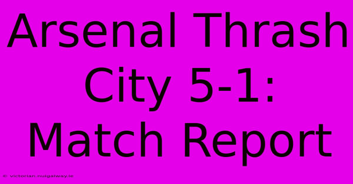 Arsenal Thrash City 5-1: Match Report