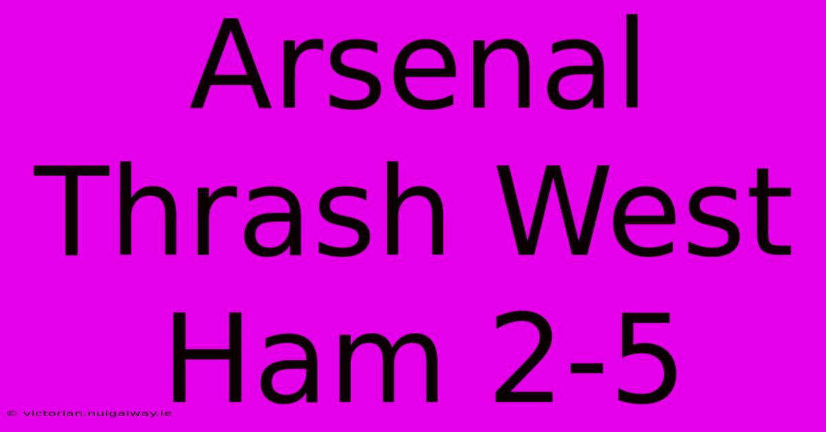 Arsenal Thrash West Ham 2-5