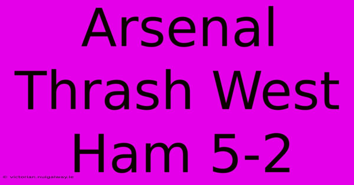 Arsenal Thrash West Ham 5-2