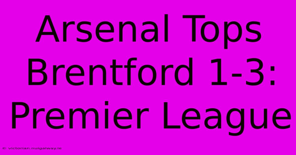 Arsenal Tops Brentford 1-3: Premier League