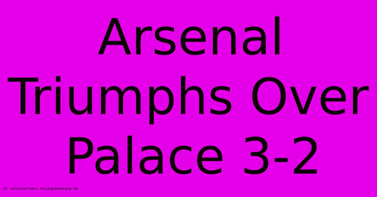 Arsenal Triumphs Over Palace 3-2