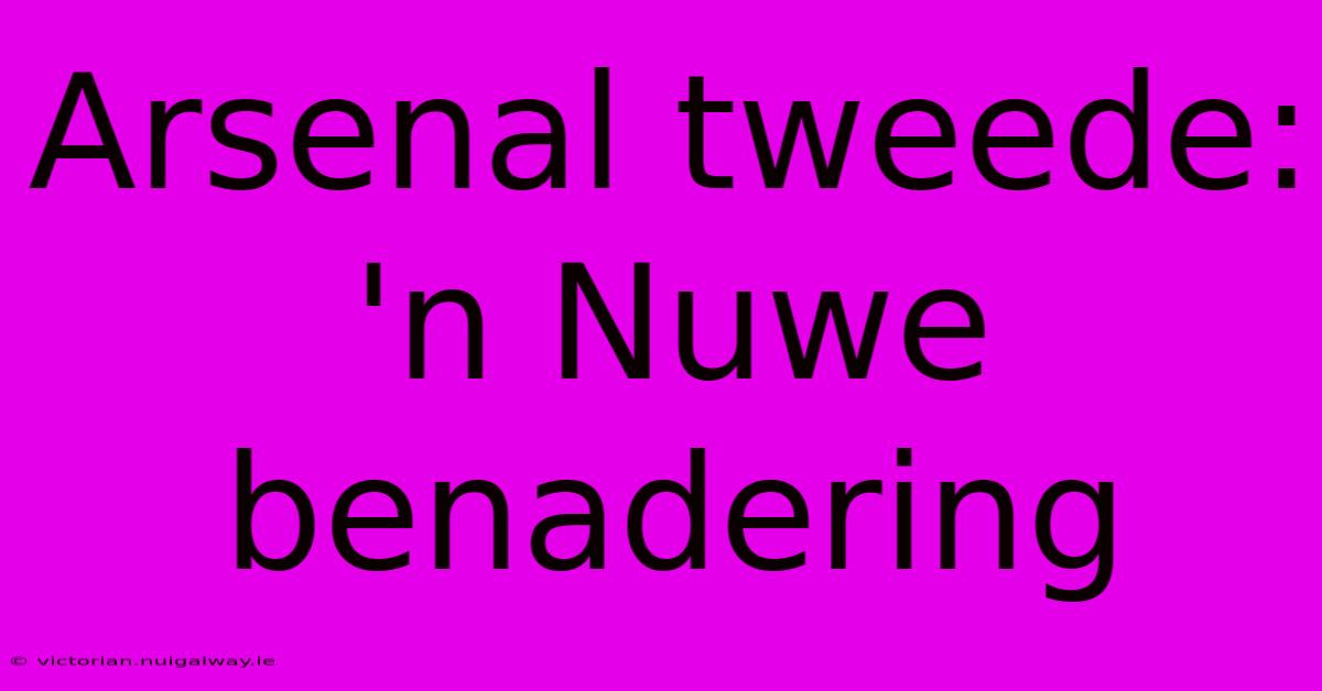 Arsenal Tweede: 'n Nuwe Benadering