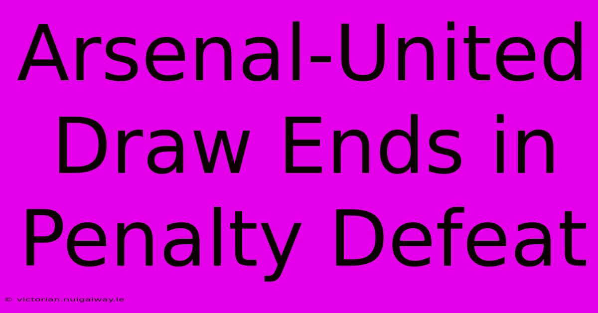 Arsenal-United Draw Ends In Penalty Defeat