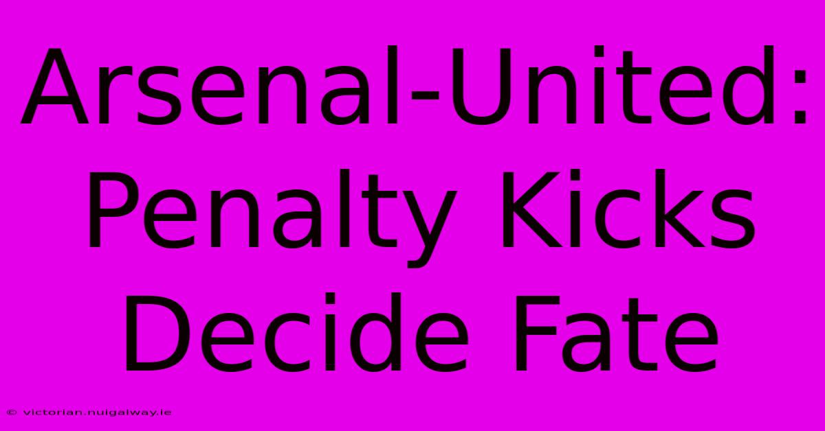 Arsenal-United: Penalty Kicks Decide Fate