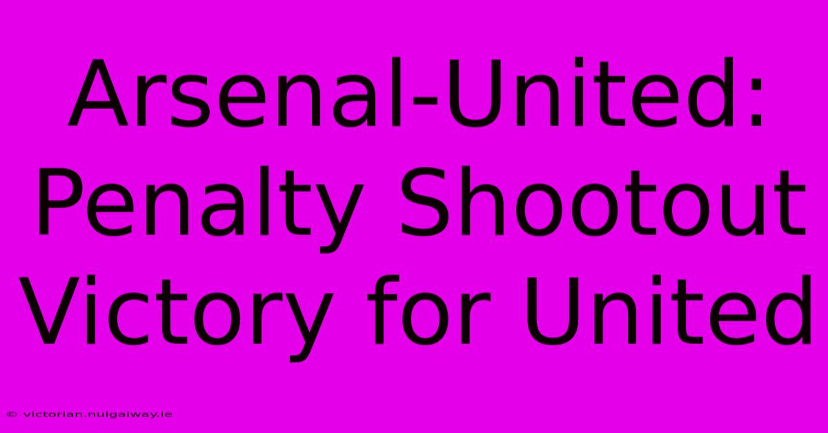 Arsenal-United: Penalty Shootout Victory For United