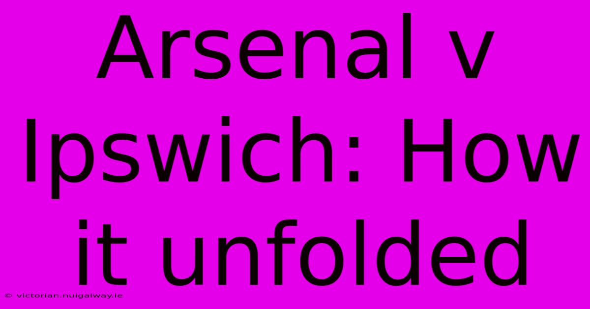 Arsenal V Ipswich: How It Unfolded