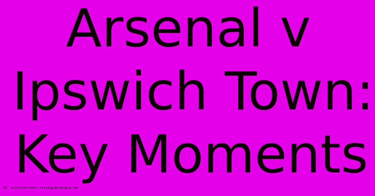 Arsenal V Ipswich Town: Key Moments