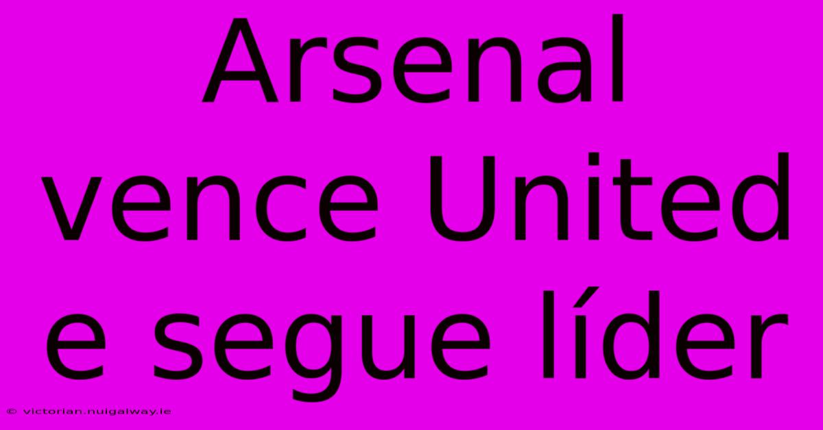 Arsenal Vence United E Segue Líder