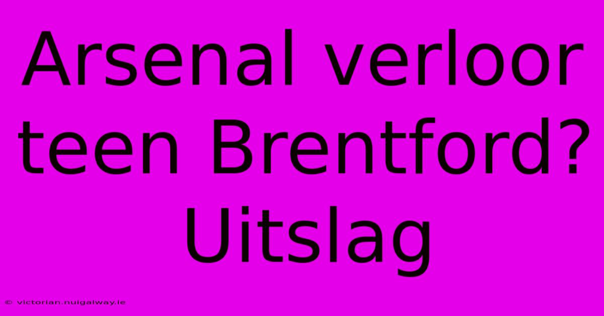 Arsenal Verloor Teen Brentford? Uitslag