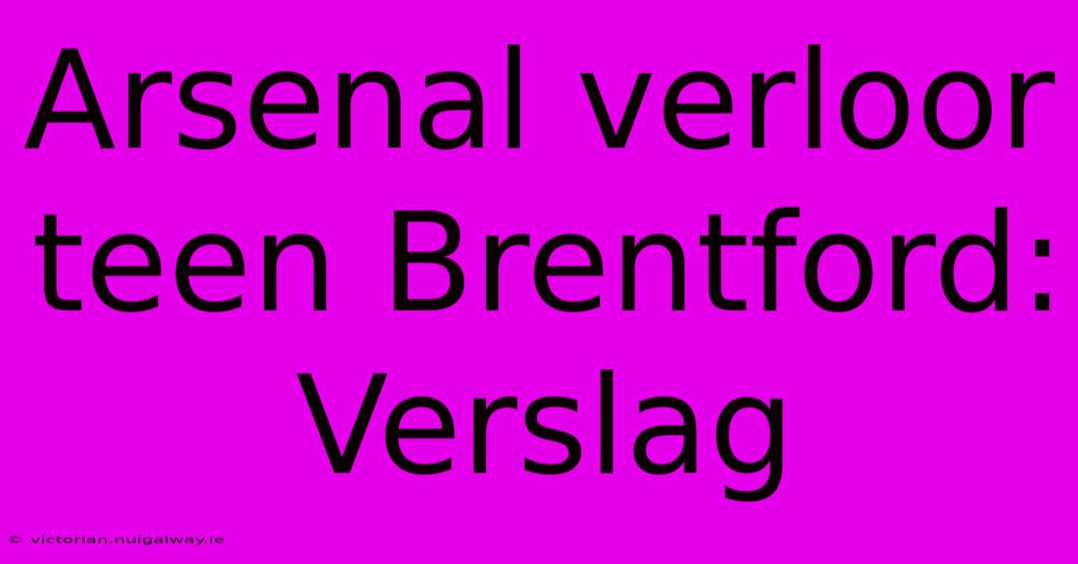 Arsenal Verloor Teen Brentford: Verslag