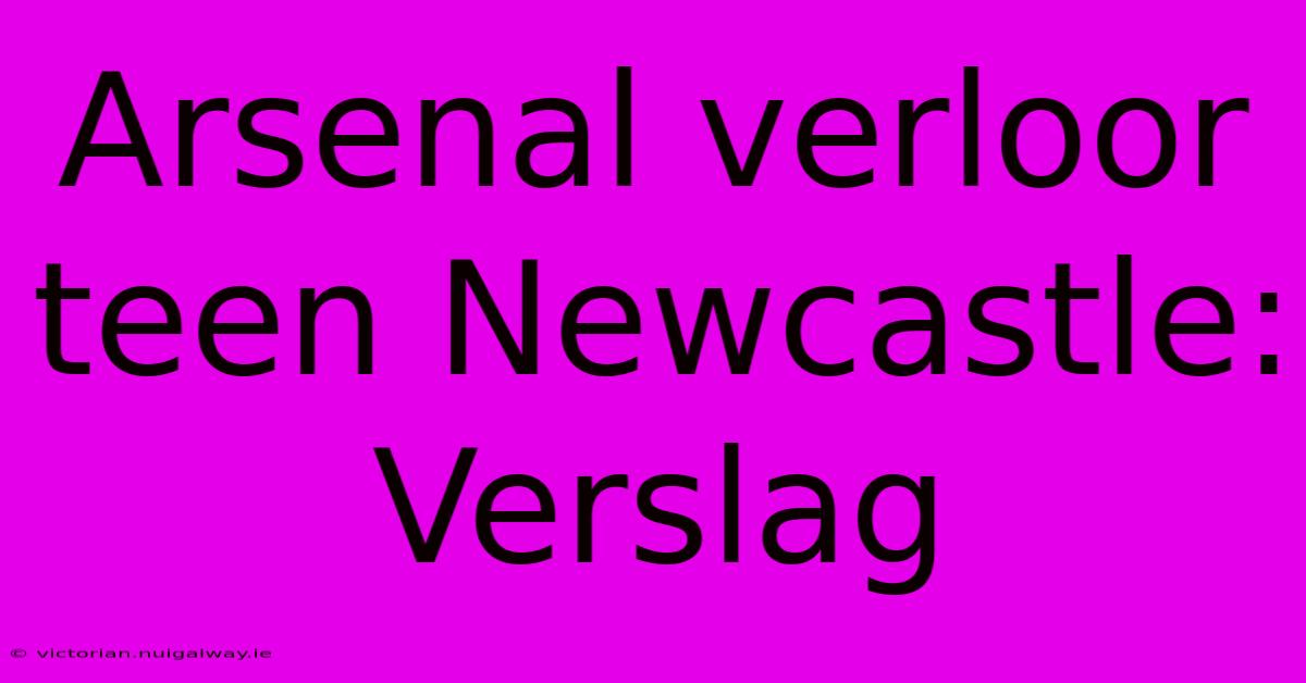 Arsenal Verloor Teen Newcastle: Verslag