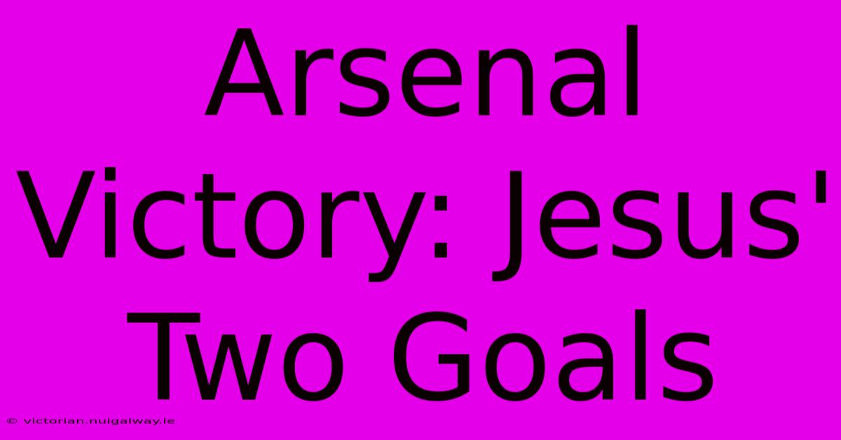 Arsenal Victory: Jesus' Two Goals