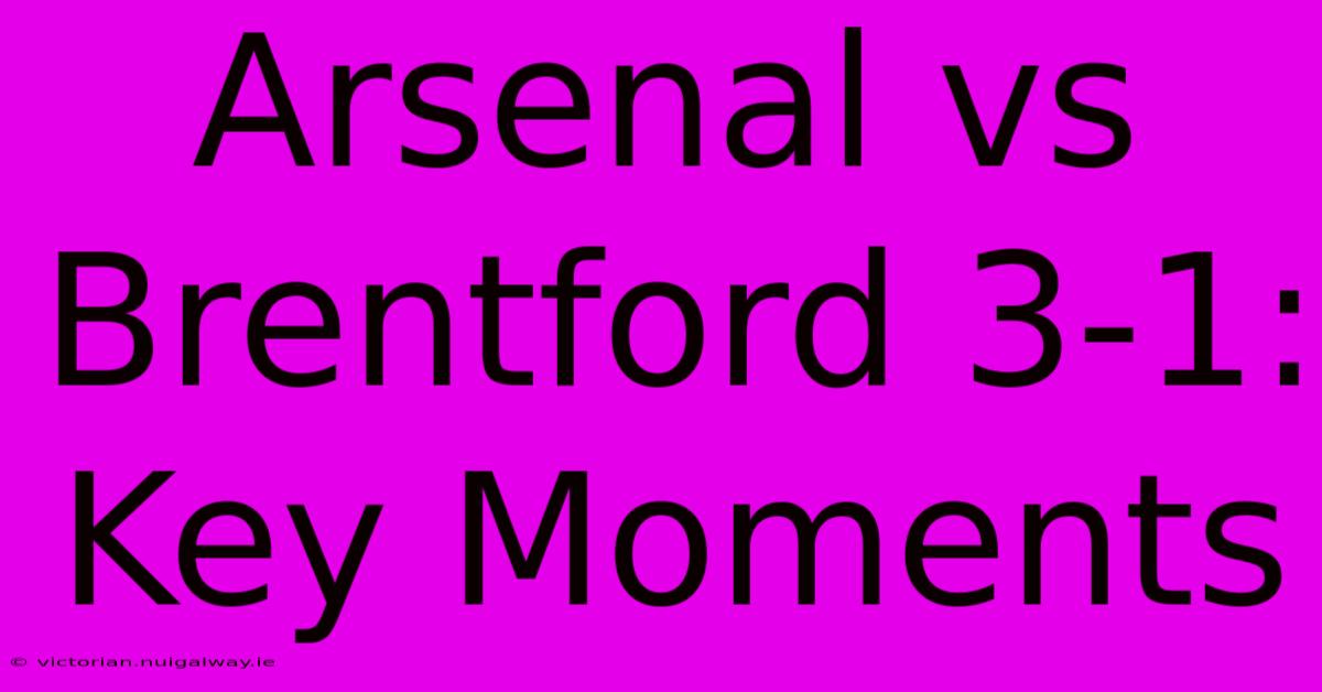 Arsenal Vs Brentford 3-1: Key Moments