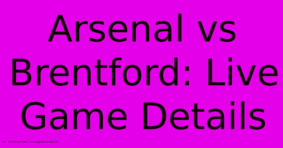 Arsenal Vs Brentford: Live Game Details