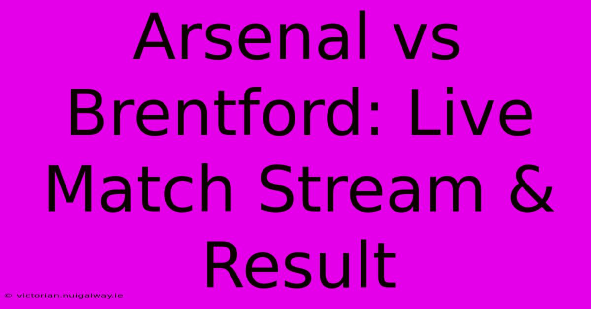 Arsenal Vs Brentford: Live Match Stream & Result