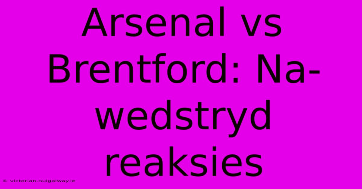 Arsenal Vs Brentford: Na-wedstryd Reaksies