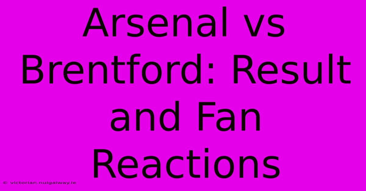 Arsenal Vs Brentford: Result And Fan Reactions