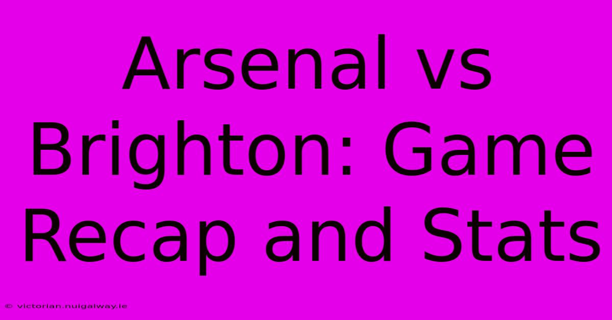 Arsenal Vs Brighton: Game Recap And Stats