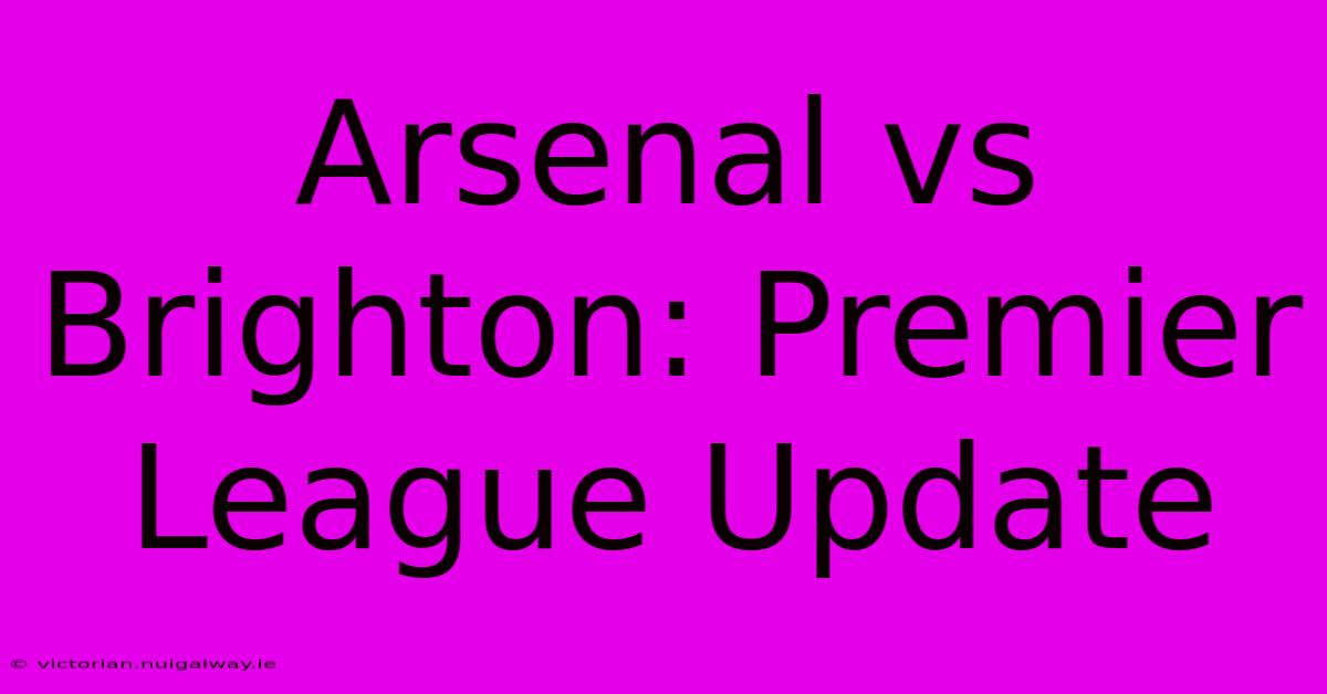 Arsenal Vs Brighton: Premier League Update