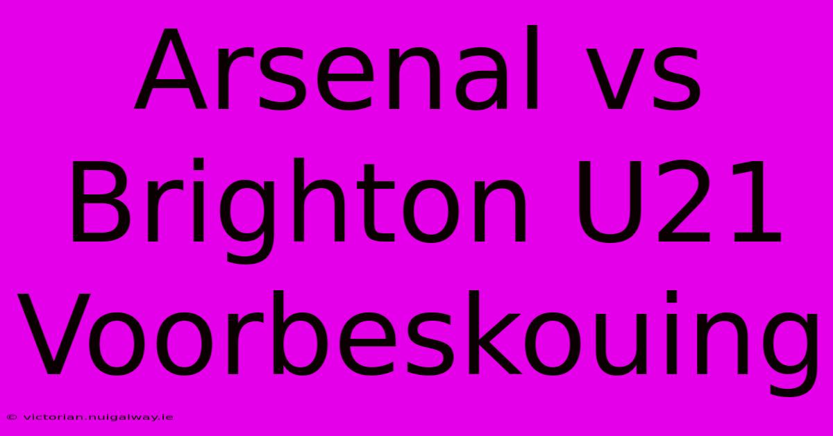 Arsenal Vs Brighton U21 Voorbeskouing