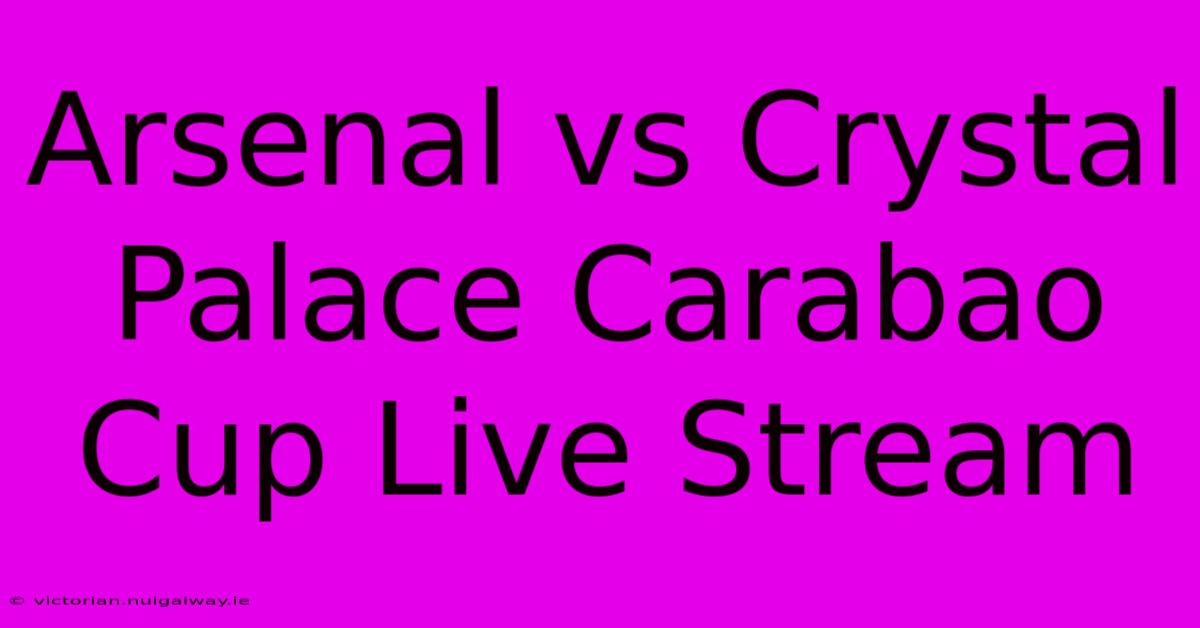 Arsenal Vs Crystal Palace Carabao Cup Live Stream