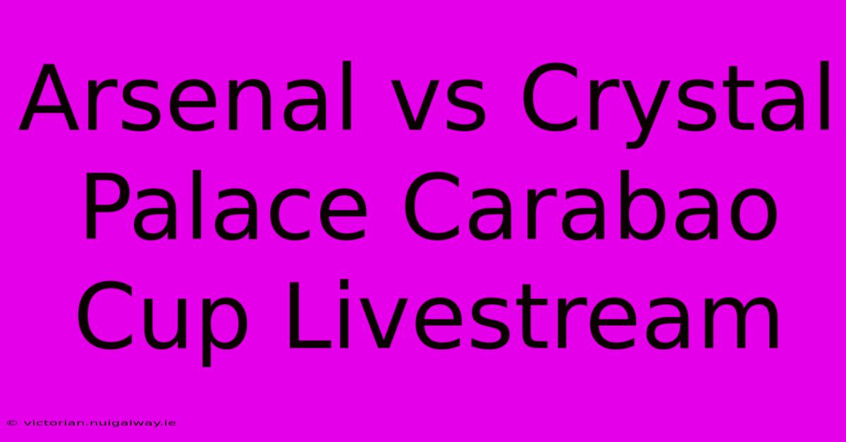 Arsenal Vs Crystal Palace Carabao Cup Livestream