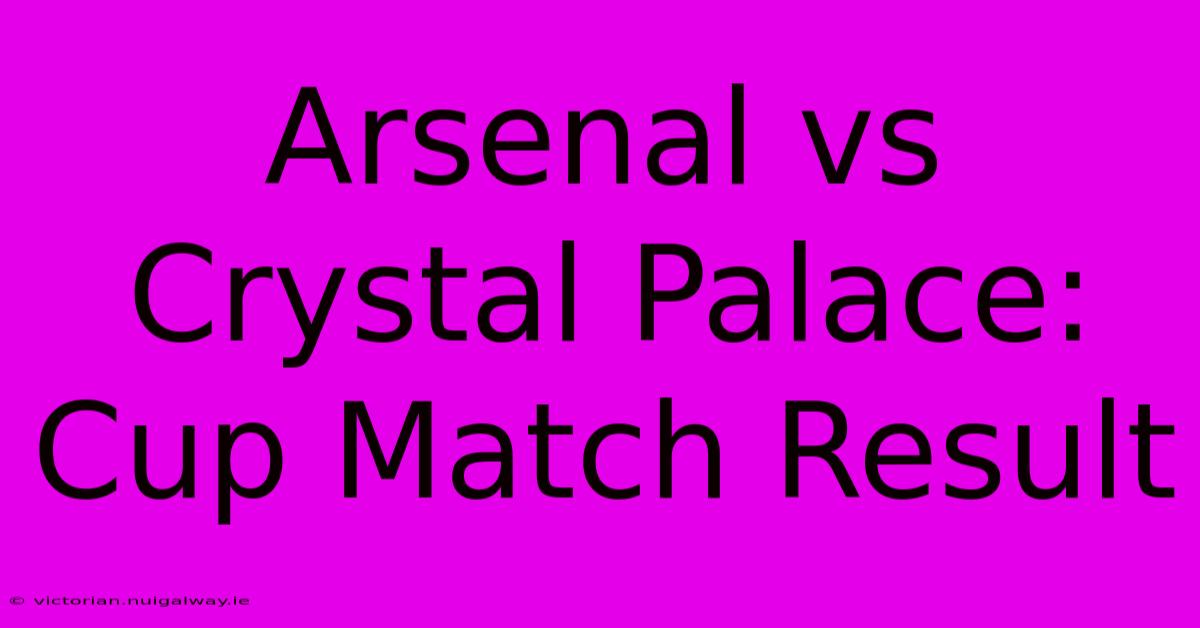 Arsenal Vs Crystal Palace: Cup Match Result