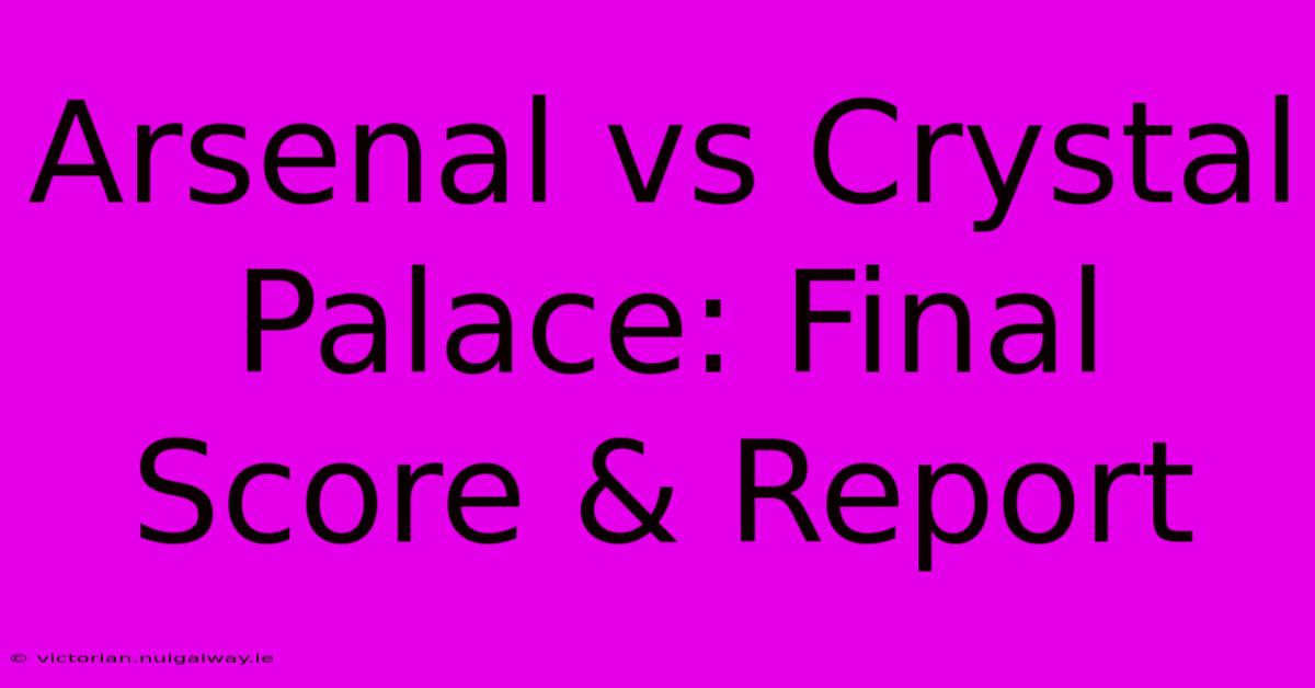 Arsenal Vs Crystal Palace: Final Score & Report