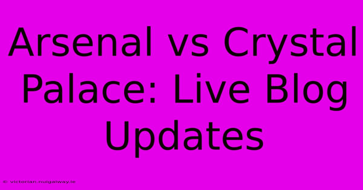 Arsenal Vs Crystal Palace: Live Blog Updates