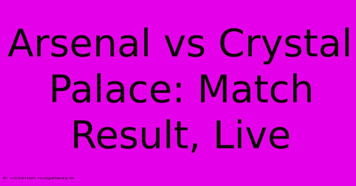 Arsenal Vs Crystal Palace: Match Result, Live