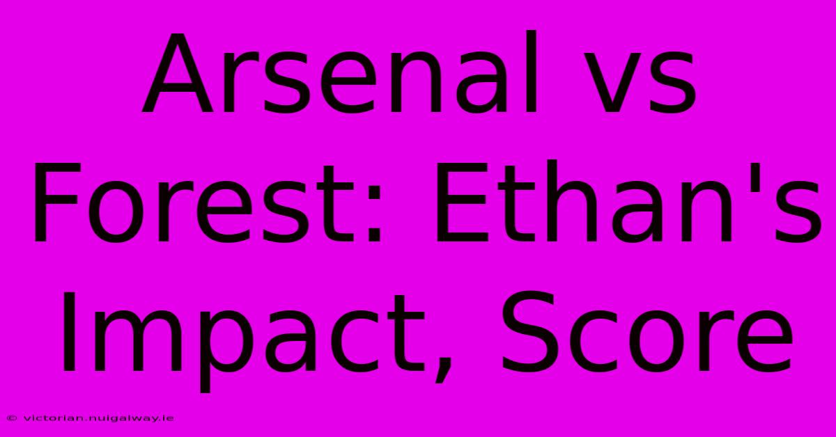 Arsenal Vs Forest: Ethan's Impact, Score