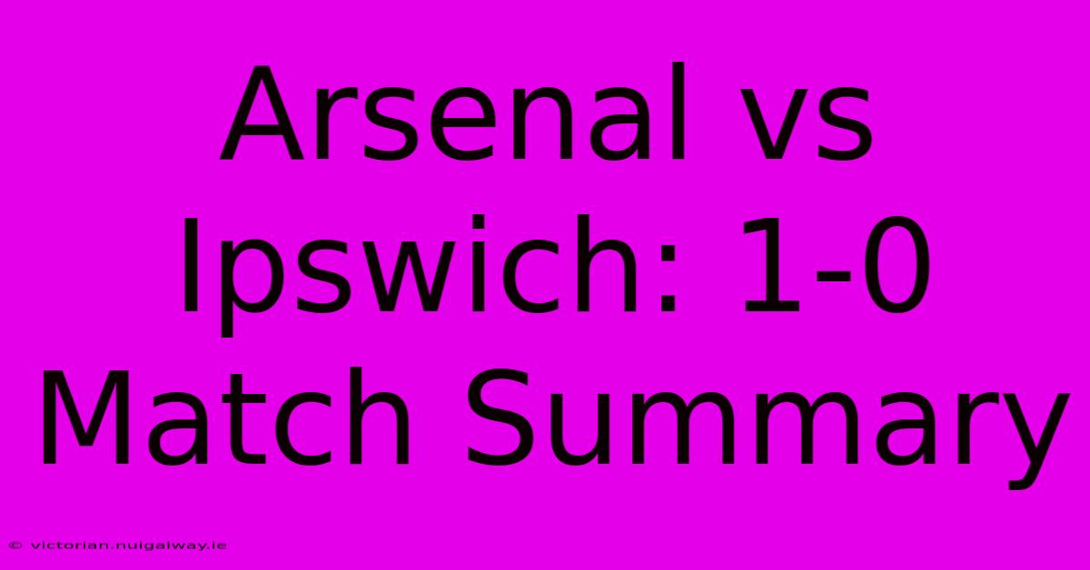 Arsenal Vs Ipswich: 1-0 Match Summary