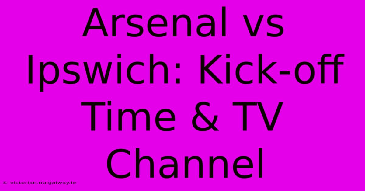 Arsenal Vs Ipswich: Kick-off Time & TV Channel